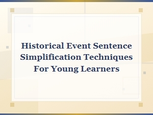 Simplifying Historical Events: Sentence Techniques for Young Learners