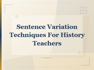 Sentence Variation Techniques for History Teachers to Shift Tone and Style Effectively
